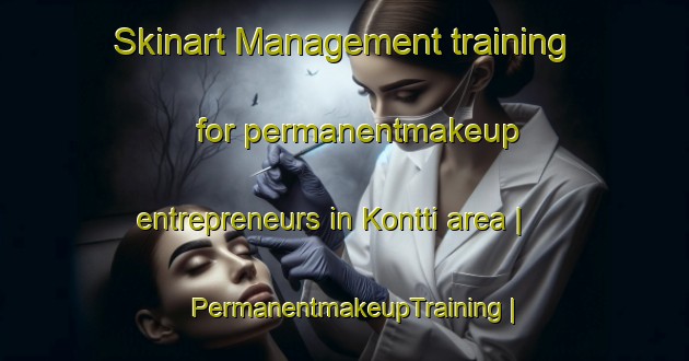Skinart Management training for permanentmakeup entrepreneurs in Kontti area | PermanentmakeupTraining | PermanentmakeupClasses | SkinartTraining-Finland